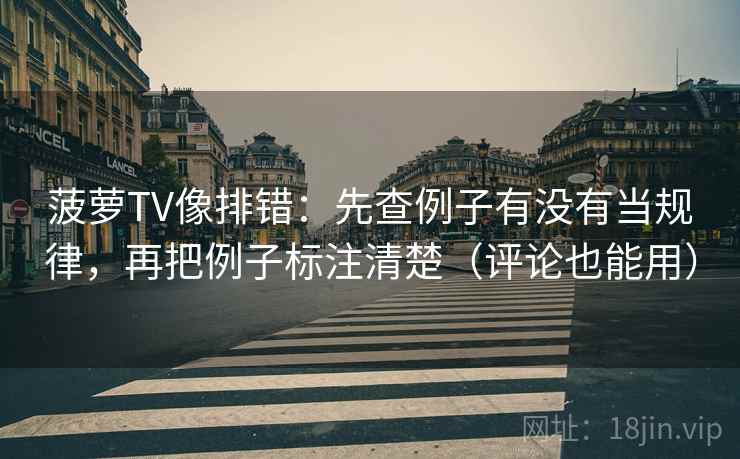 菠萝TV像排错:先查例子有没有当规律,再把例子标注清楚(评论也能用) 菠萝TV像排错:先查例子有没有当规律,再把例子标注清楚(评论也能用)