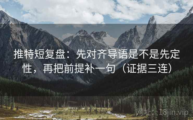 推特短复盘:先对齐导语是不是先定性,再把前提补一句(证据三连) 推特短复盘:先对齐导语是不是先定性,再把前提补一句(证据三连)