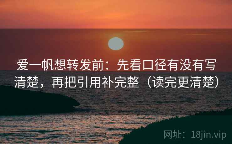 爱一帆想转发前：先看口径有没有写清楚，再把引用补完整（读完更清楚）