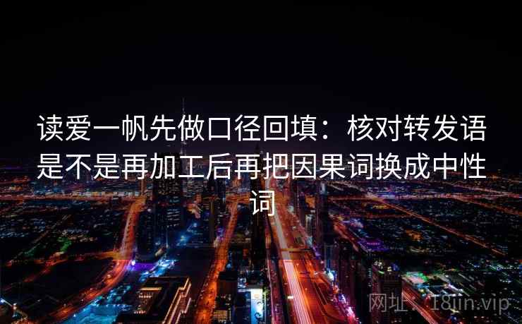 读爱一帆先做口径回填:核对转发语是不是再加工后再把因果词换成中性词 读爱一帆先做口径回填:核对转发语是不是再加工后再把因果词换成中性词