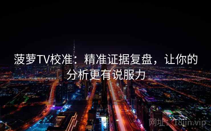 菠萝TV校准:精准证据复盘,让你的分析更有说服力 菠萝TV校准:精准证据复盘,让你的分析更有说服力