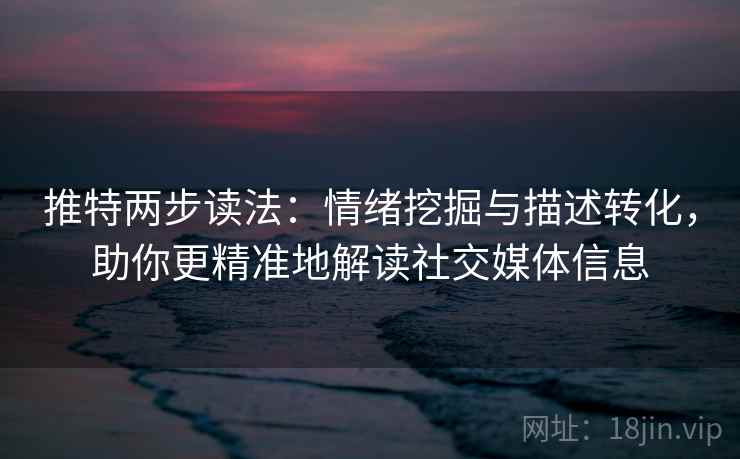 推特两步读法:情绪挖掘与描述转化,助你更精准地解读社交媒体信息 推特两步读法:情绪挖掘与描述转化,助你更精准地解读社交媒体信息