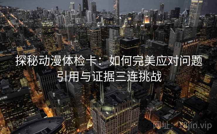 探秘动漫体检卡:如何完美应对问题引用与证据三连挑战 探秘动漫体检卡:如何完美应对问题引用与证据三连挑战