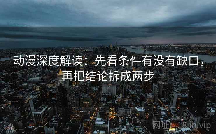 动漫深度解读:先看条件有没有缺口,再把结论拆成两步 动漫深度解读:先看条件有没有缺口,再把结论拆成两步