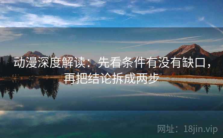 动漫深度解读:先看条件有没有缺口,再把结论拆成两步 动漫深度解读:先看条件有没有缺口,再把结论拆成两步