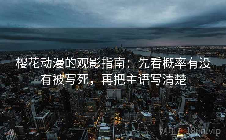 樱花动漫的观影指南:先看概率有没有被写死,再把主语写清楚 樱花动漫的观影指南:先看概率有没有被写死,再把主语写清楚